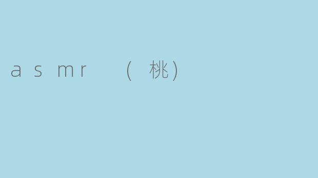 什么是ASMR（桃）？它有什么特别之处？